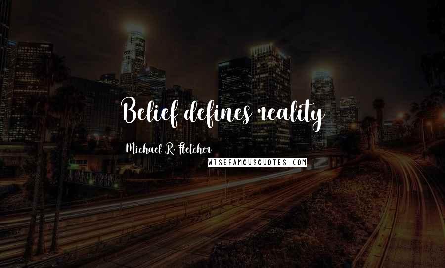 Michael R. Fletcher Quotes: Belief defines reality