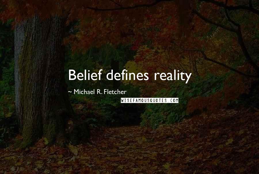 Michael R. Fletcher Quotes: Belief defines reality