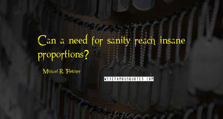 Michael R. Fletcher Quotes: Can a need for sanity reach insane proportions?