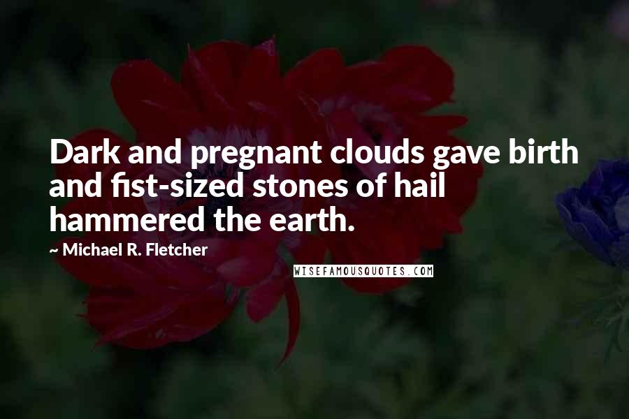 Michael R. Fletcher Quotes: Dark and pregnant clouds gave birth and fist-sized stones of hail hammered the earth.