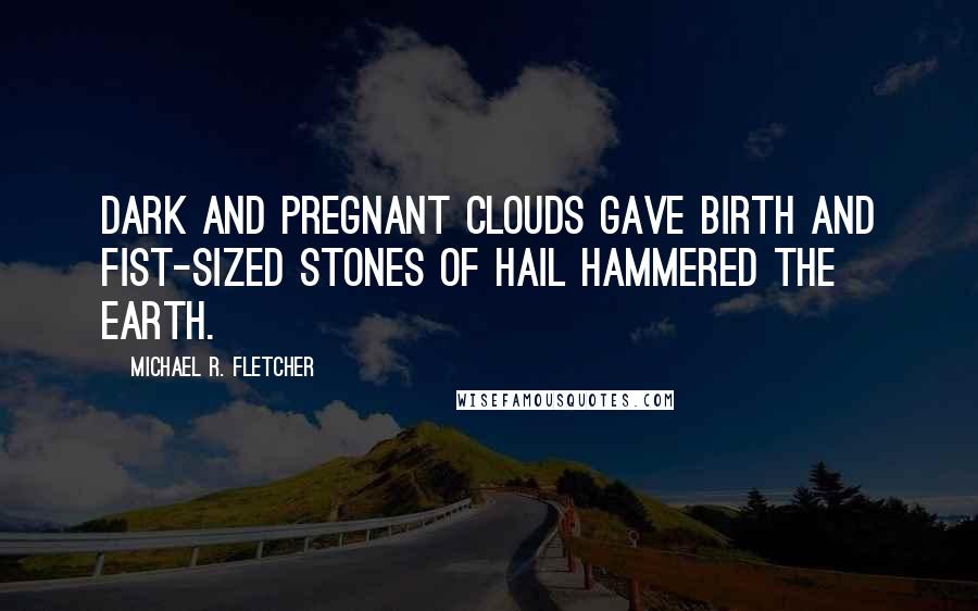 Michael R. Fletcher Quotes: Dark and pregnant clouds gave birth and fist-sized stones of hail hammered the earth.