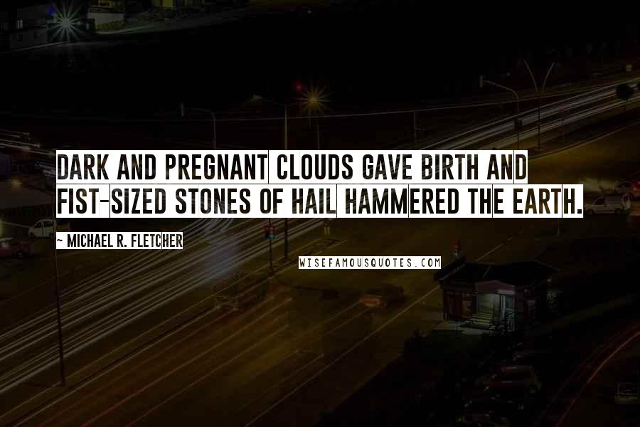 Michael R. Fletcher Quotes: Dark and pregnant clouds gave birth and fist-sized stones of hail hammered the earth.