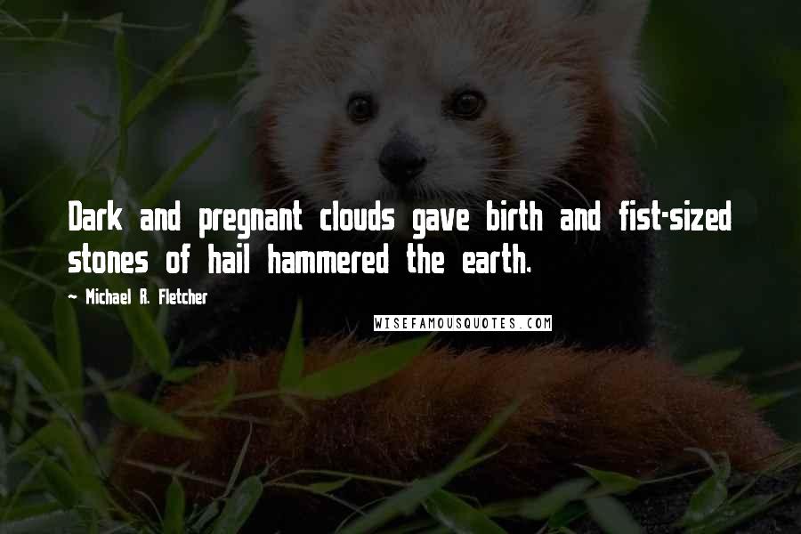 Michael R. Fletcher Quotes: Dark and pregnant clouds gave birth and fist-sized stones of hail hammered the earth.