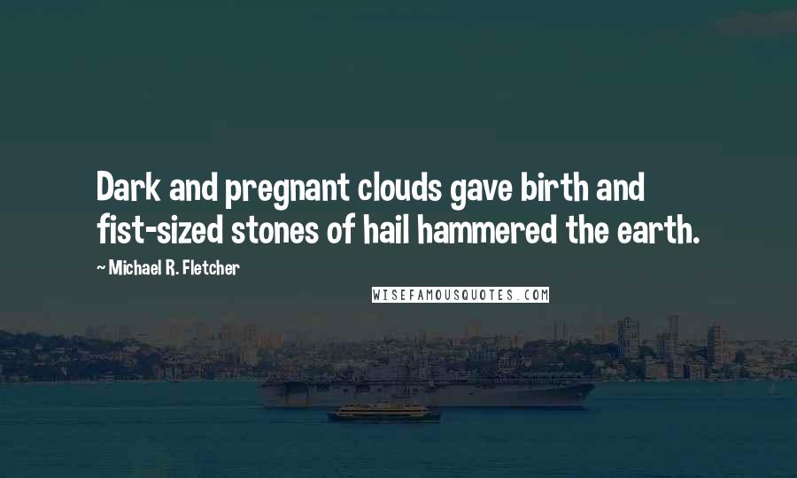 Michael R. Fletcher Quotes: Dark and pregnant clouds gave birth and fist-sized stones of hail hammered the earth.