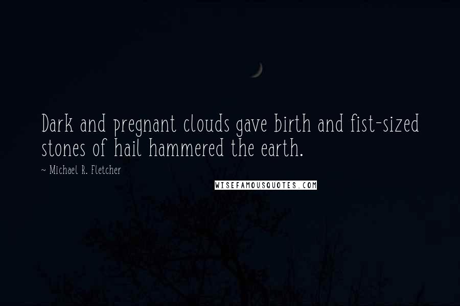 Michael R. Fletcher Quotes: Dark and pregnant clouds gave birth and fist-sized stones of hail hammered the earth.