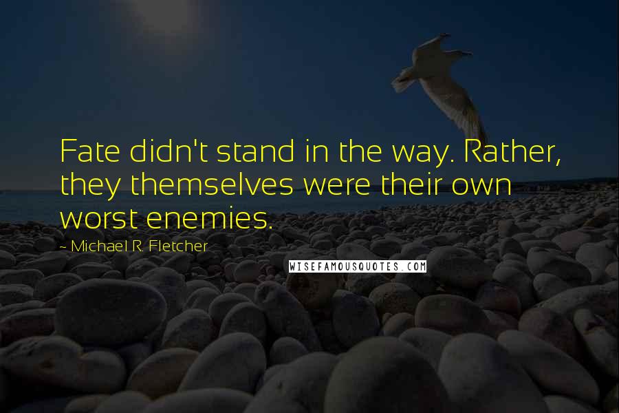 Michael R. Fletcher Quotes: Fate didn't stand in the way. Rather, they themselves were their own worst enemies.