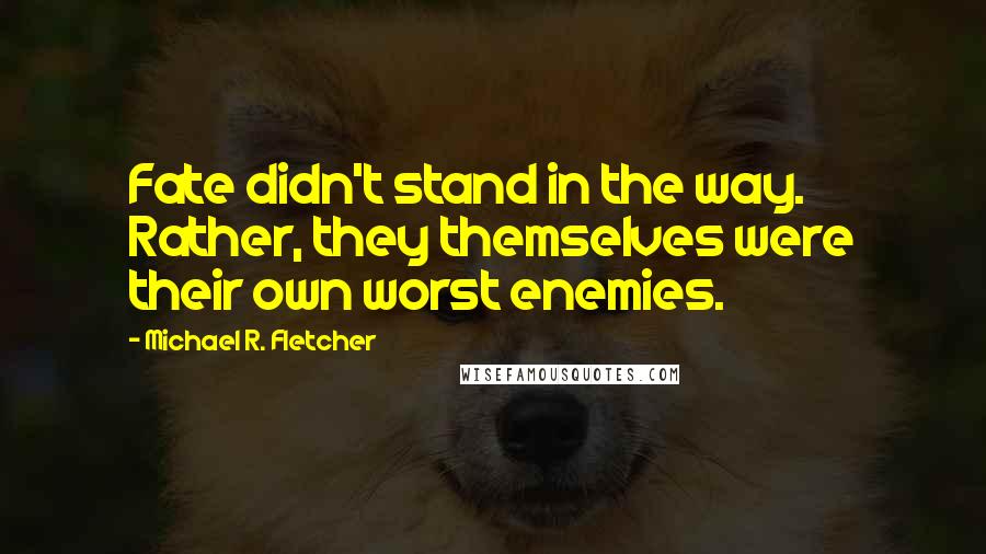 Michael R. Fletcher Quotes: Fate didn't stand in the way. Rather, they themselves were their own worst enemies.