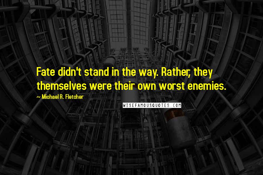 Michael R. Fletcher Quotes: Fate didn't stand in the way. Rather, they themselves were their own worst enemies.