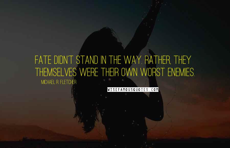 Michael R. Fletcher Quotes: Fate didn't stand in the way. Rather, they themselves were their own worst enemies.