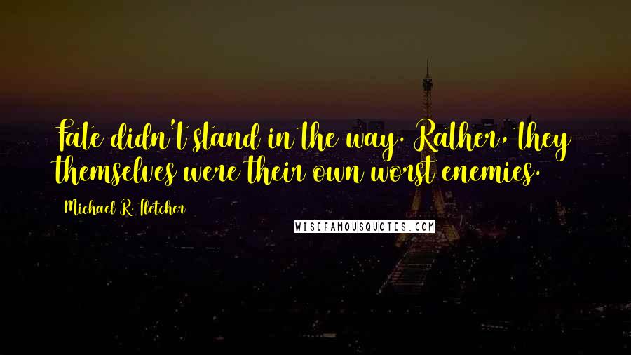 Michael R. Fletcher Quotes: Fate didn't stand in the way. Rather, they themselves were their own worst enemies.