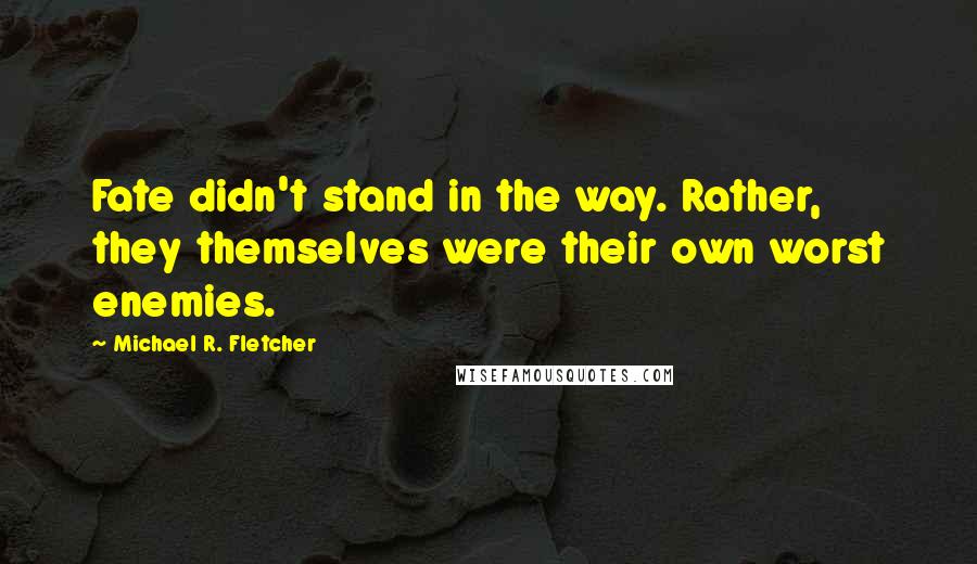 Michael R. Fletcher Quotes: Fate didn't stand in the way. Rather, they themselves were their own worst enemies.