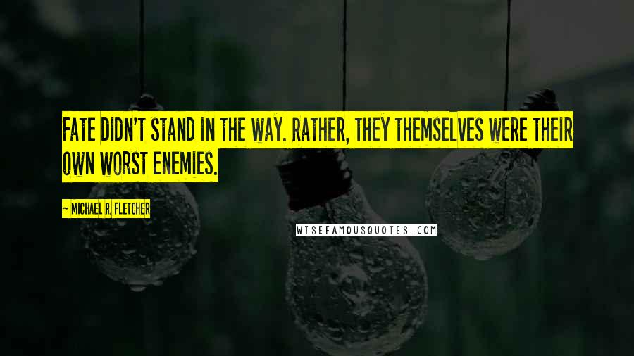 Michael R. Fletcher Quotes: Fate didn't stand in the way. Rather, they themselves were their own worst enemies.
