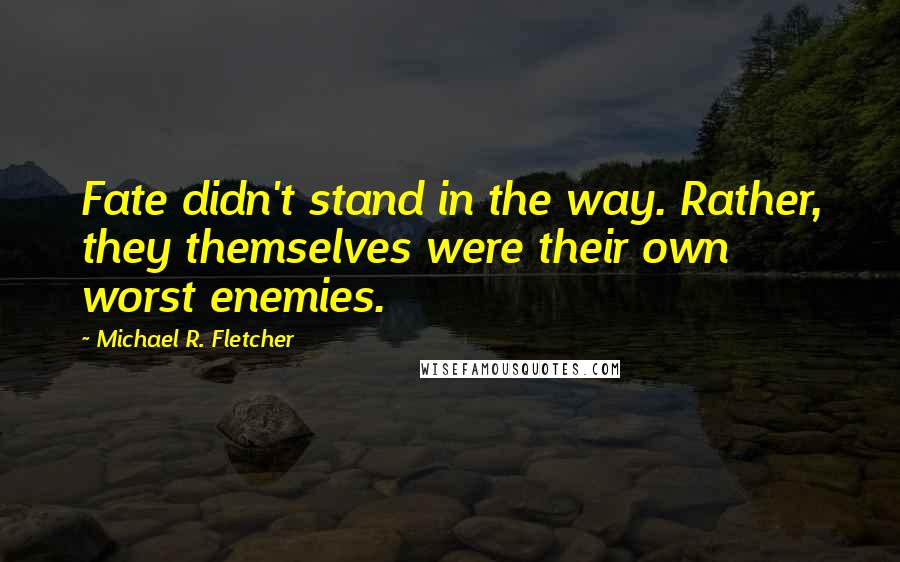 Michael R. Fletcher Quotes: Fate didn't stand in the way. Rather, they themselves were their own worst enemies.