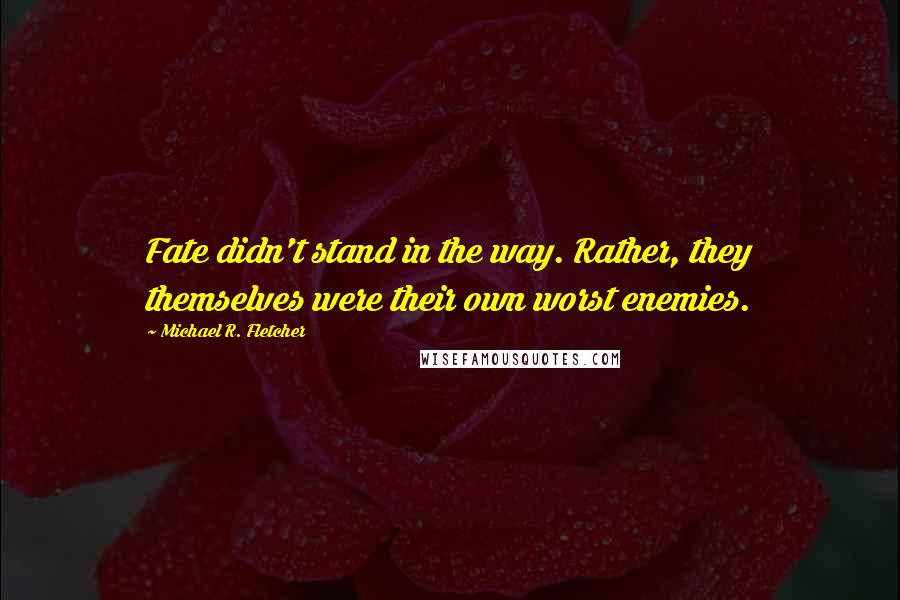 Michael R. Fletcher Quotes: Fate didn't stand in the way. Rather, they themselves were their own worst enemies.