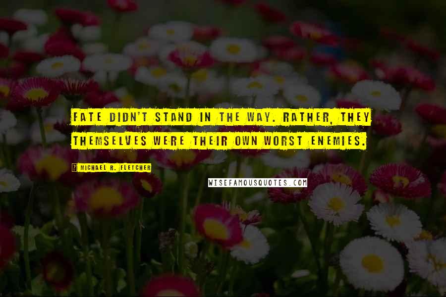 Michael R. Fletcher Quotes: Fate didn't stand in the way. Rather, they themselves were their own worst enemies.