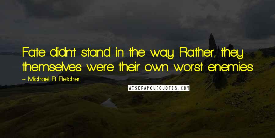 Michael R. Fletcher Quotes: Fate didn't stand in the way. Rather, they themselves were their own worst enemies.