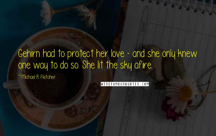 Michael R. Fletcher Quotes: Gehirn had to protect her love - and she only knew one way to do so. She lit the sky afire.