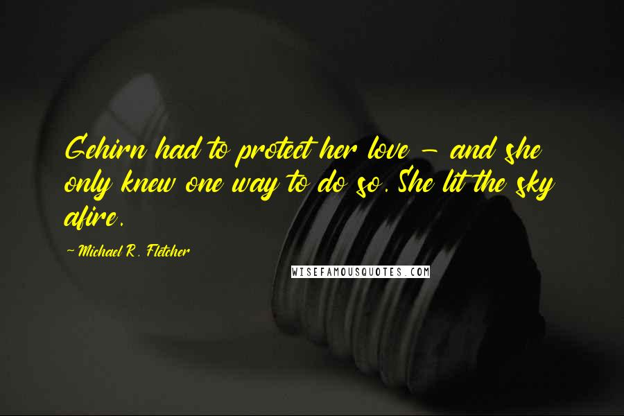 Michael R. Fletcher Quotes: Gehirn had to protect her love - and she only knew one way to do so. She lit the sky afire.