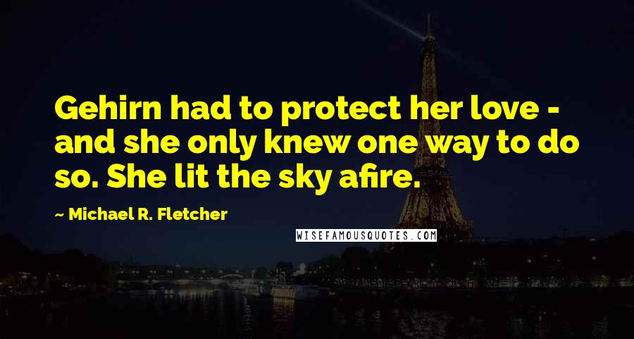 Michael R. Fletcher Quotes: Gehirn had to protect her love - and she only knew one way to do so. She lit the sky afire.