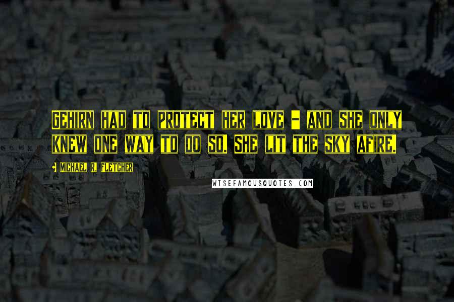 Michael R. Fletcher Quotes: Gehirn had to protect her love - and she only knew one way to do so. She lit the sky afire.