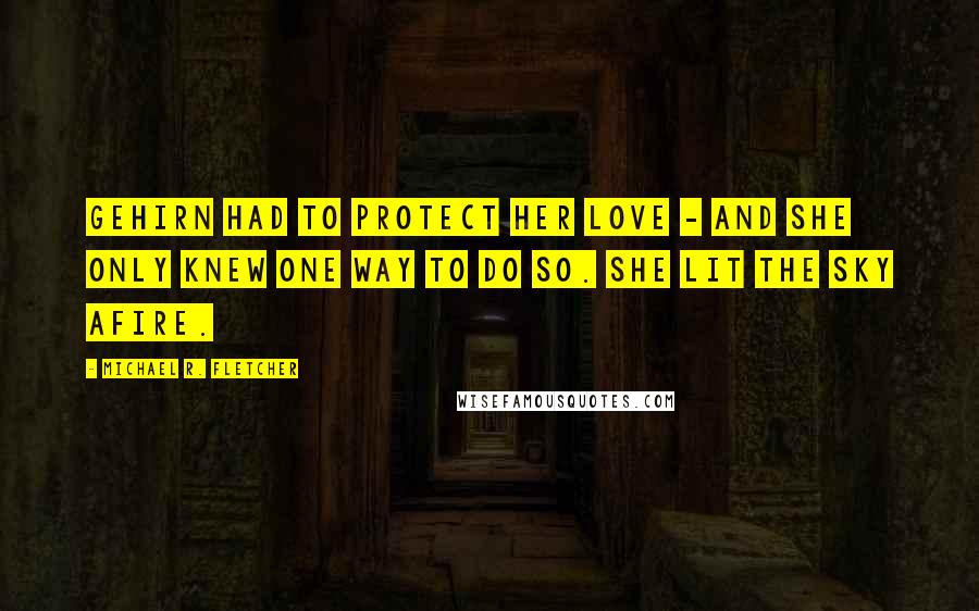 Michael R. Fletcher Quotes: Gehirn had to protect her love - and she only knew one way to do so. She lit the sky afire.