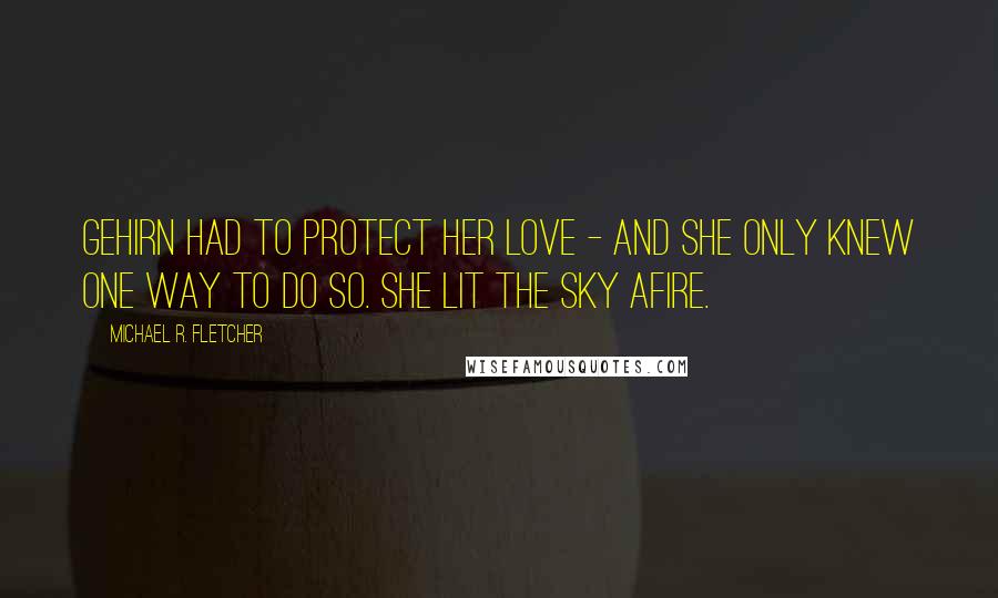 Michael R. Fletcher Quotes: Gehirn had to protect her love - and she only knew one way to do so. She lit the sky afire.