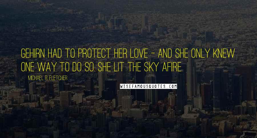 Michael R. Fletcher Quotes: Gehirn had to protect her love - and she only knew one way to do so. She lit the sky afire.
