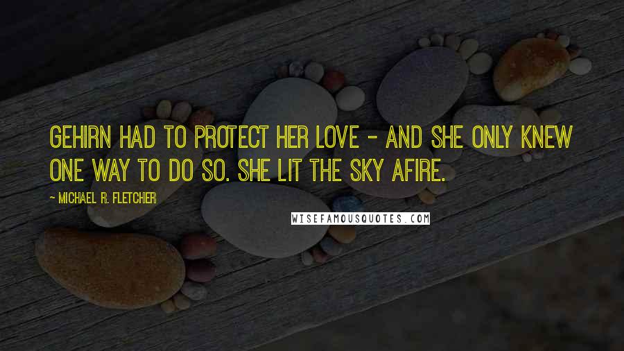 Michael R. Fletcher Quotes: Gehirn had to protect her love - and she only knew one way to do so. She lit the sky afire.