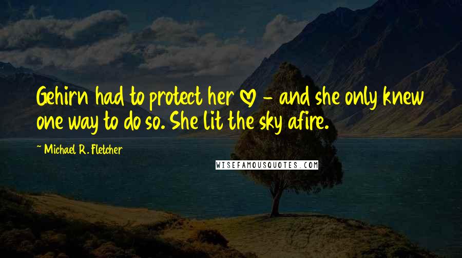 Michael R. Fletcher Quotes: Gehirn had to protect her love - and she only knew one way to do so. She lit the sky afire.