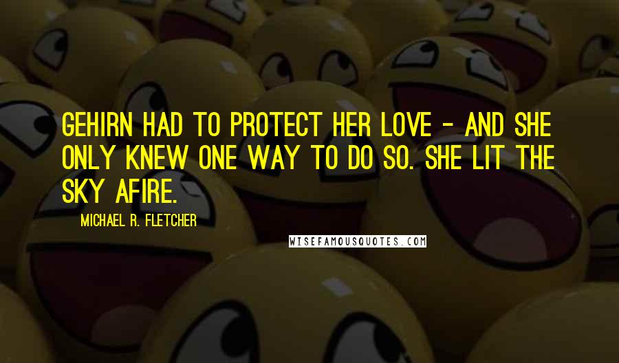 Michael R. Fletcher Quotes: Gehirn had to protect her love - and she only knew one way to do so. She lit the sky afire.