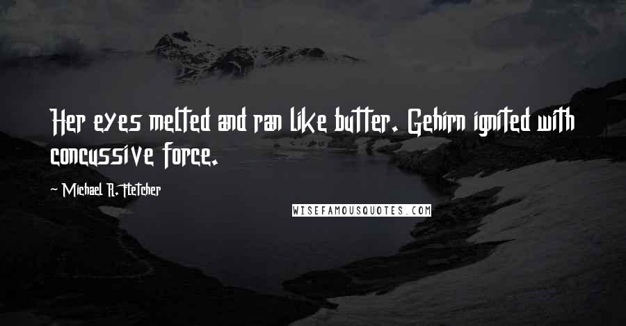 Michael R. Fletcher Quotes: Her eyes melted and ran like butter. Gehirn ignited with concussive force.