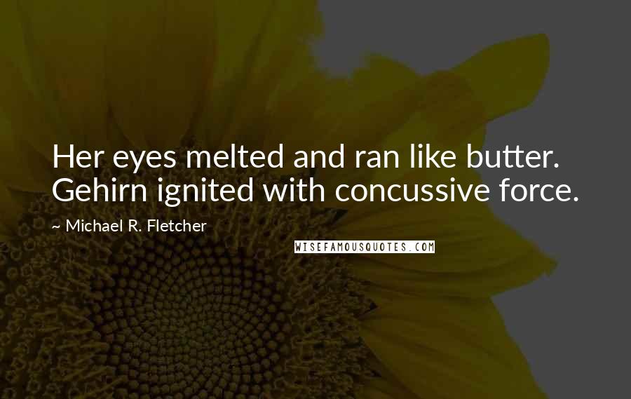 Michael R. Fletcher Quotes: Her eyes melted and ran like butter. Gehirn ignited with concussive force.