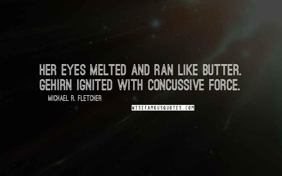 Michael R. Fletcher Quotes: Her eyes melted and ran like butter. Gehirn ignited with concussive force.