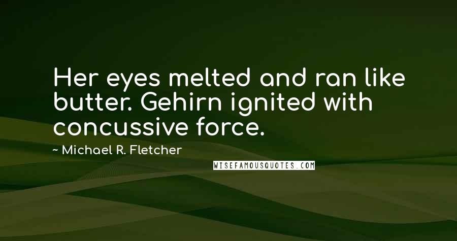 Michael R. Fletcher Quotes: Her eyes melted and ran like butter. Gehirn ignited with concussive force.