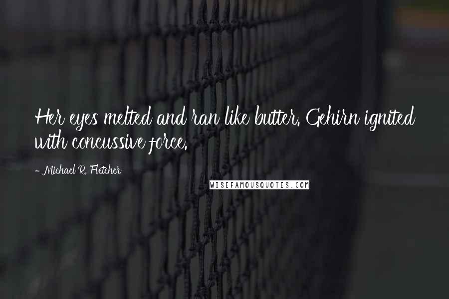 Michael R. Fletcher Quotes: Her eyes melted and ran like butter. Gehirn ignited with concussive force.