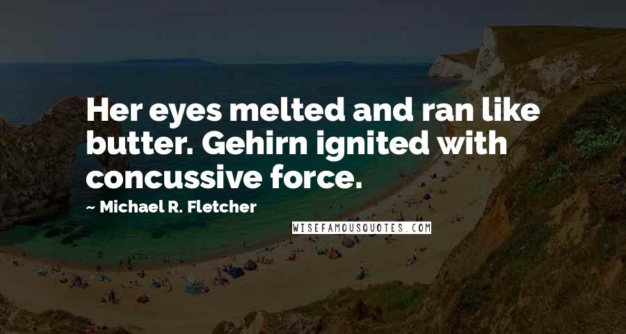 Michael R. Fletcher Quotes: Her eyes melted and ran like butter. Gehirn ignited with concussive force.