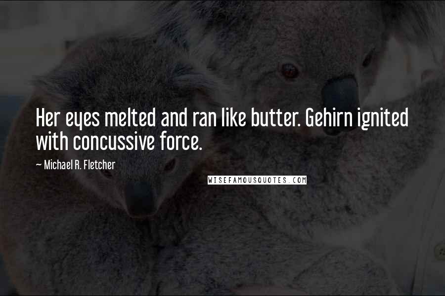 Michael R. Fletcher Quotes: Her eyes melted and ran like butter. Gehirn ignited with concussive force.