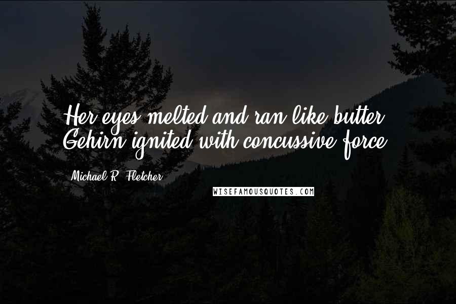 Michael R. Fletcher Quotes: Her eyes melted and ran like butter. Gehirn ignited with concussive force.