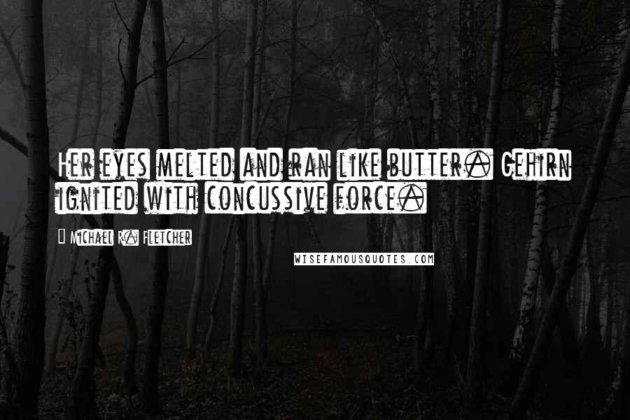 Michael R. Fletcher Quotes: Her eyes melted and ran like butter. Gehirn ignited with concussive force.