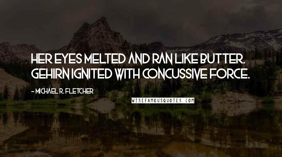 Michael R. Fletcher Quotes: Her eyes melted and ran like butter. Gehirn ignited with concussive force.