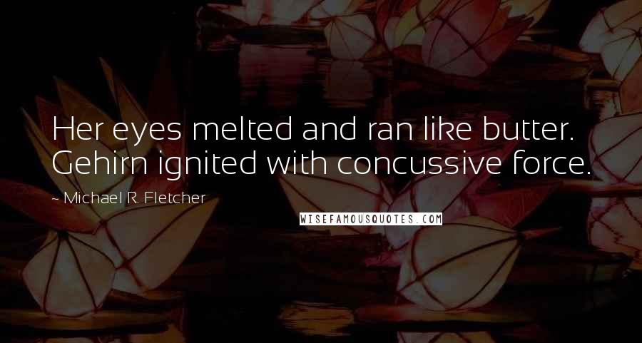 Michael R. Fletcher Quotes: Her eyes melted and ran like butter. Gehirn ignited with concussive force.