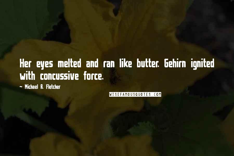 Michael R. Fletcher Quotes: Her eyes melted and ran like butter. Gehirn ignited with concussive force.