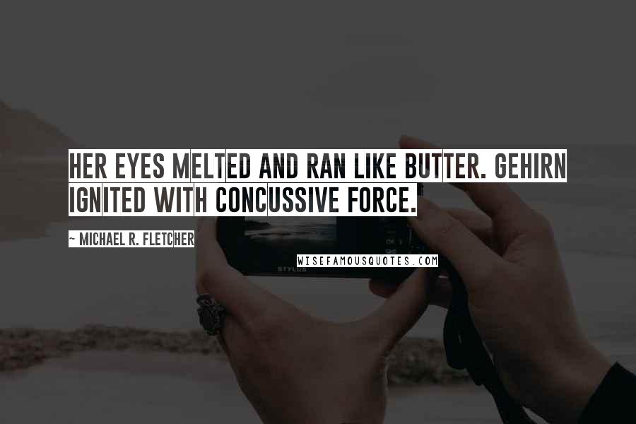 Michael R. Fletcher Quotes: Her eyes melted and ran like butter. Gehirn ignited with concussive force.