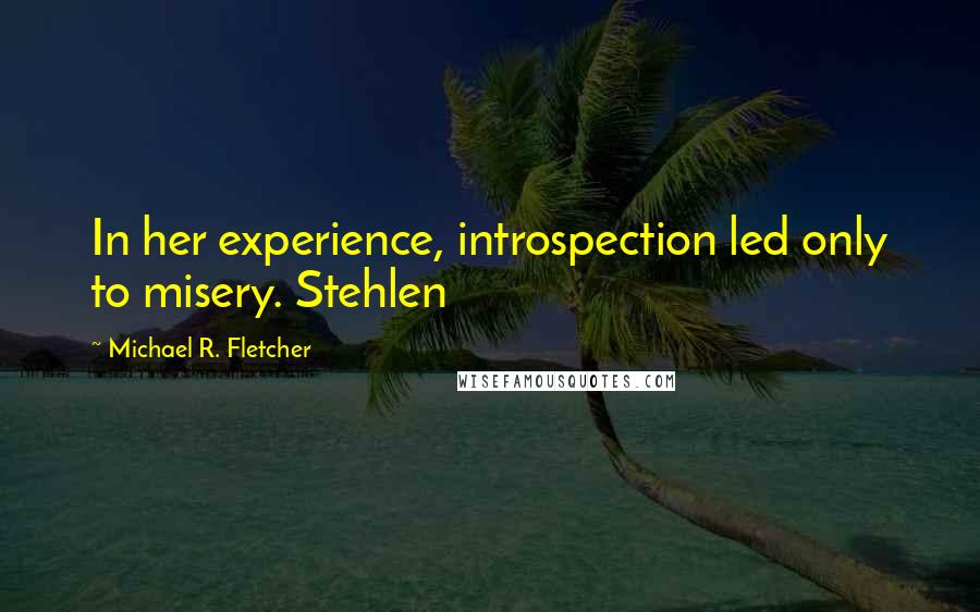 Michael R. Fletcher Quotes: In her experience, introspection led only to misery. Stehlen