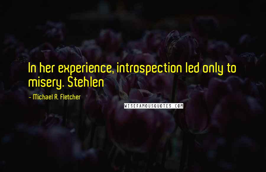 Michael R. Fletcher Quotes: In her experience, introspection led only to misery. Stehlen