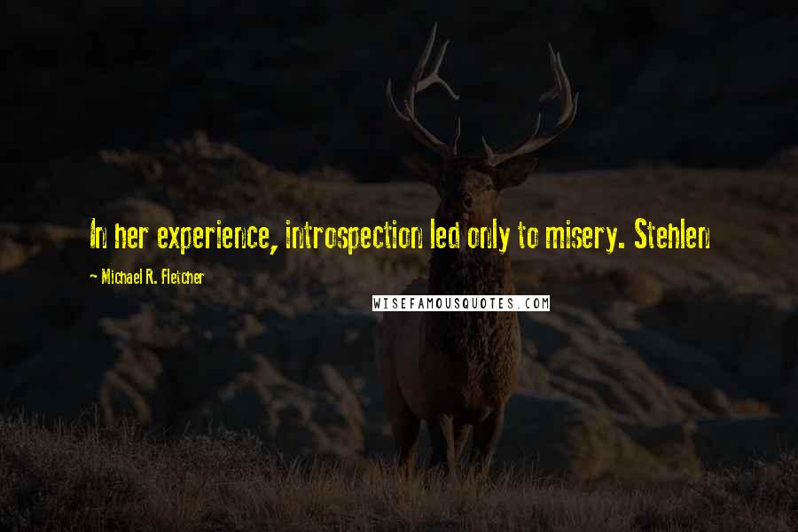 Michael R. Fletcher Quotes: In her experience, introspection led only to misery. Stehlen