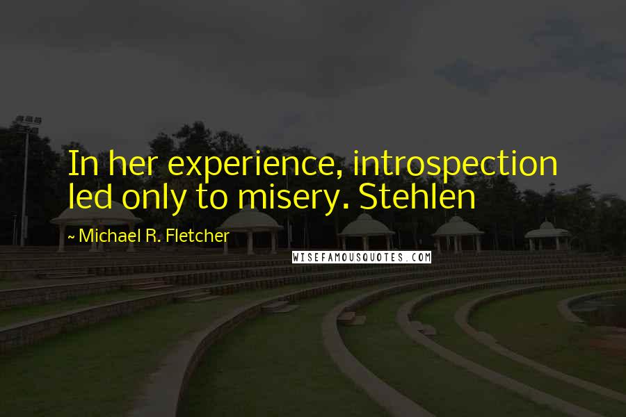 Michael R. Fletcher Quotes: In her experience, introspection led only to misery. Stehlen