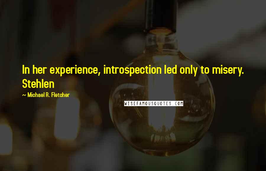 Michael R. Fletcher Quotes: In her experience, introspection led only to misery. Stehlen