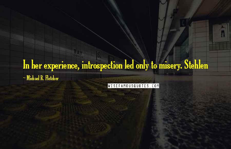 Michael R. Fletcher Quotes: In her experience, introspection led only to misery. Stehlen