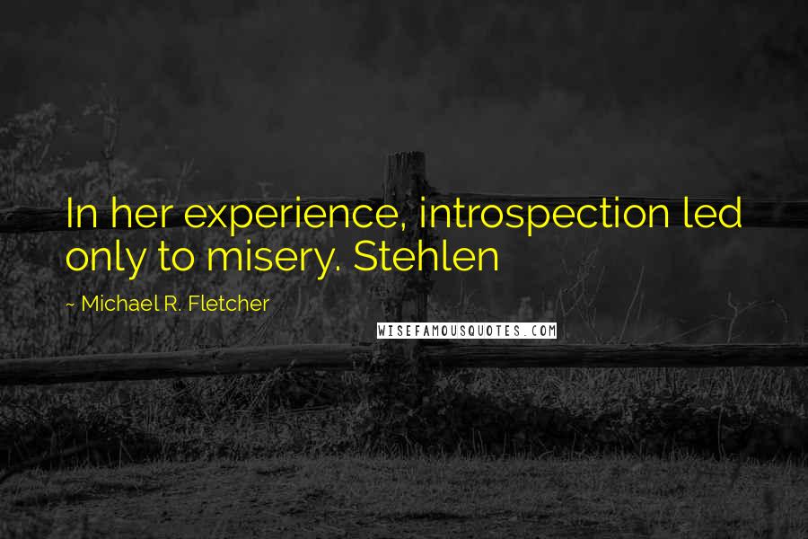 Michael R. Fletcher Quotes: In her experience, introspection led only to misery. Stehlen